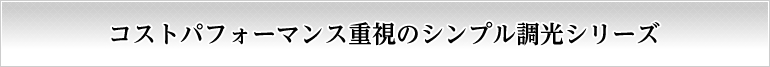 コストパフォーマンス重視のシンプル調光シリーズ