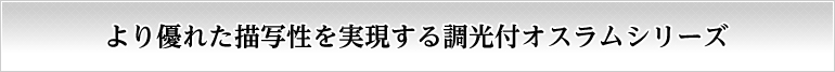 より優れた描写性を実現する調光付オスラムシリーズ