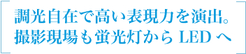 調光自在で高い表現力を演出。撮影現場も蛍光灯からLEDへ