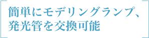 簡単にモデリングランプ、発光管を交換可能