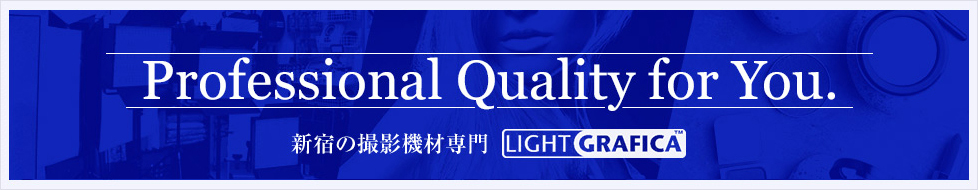 Professional Quality for You. 新宿の撮影機材専門店　ライトグラフィカ